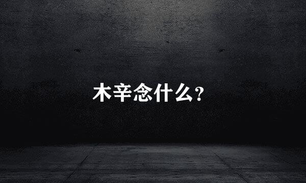 木辛念什么？