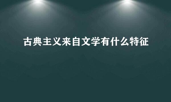 古典主义来自文学有什么特征