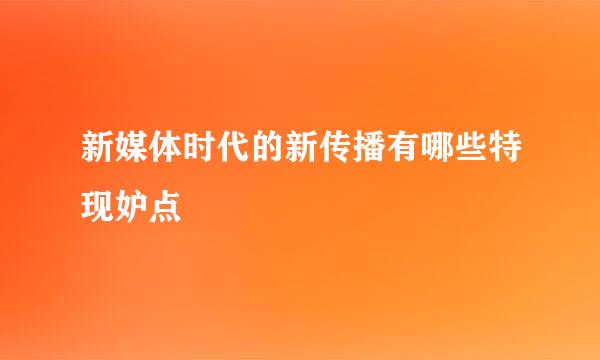 新媒体时代的新传播有哪些特现妒点