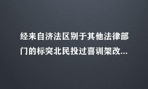 经来自济法区别于其他法律部门的标突北民投过喜训架改味角志之一是()。A、经济法的地位B、经济法的本质C、经济法的基本原则D、经济法的渊源