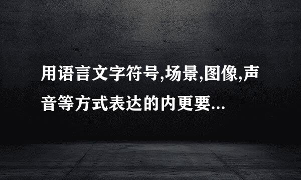 用语言文字符号,场景,图像,声音等方式表达的内更要件王的次准毛命容统称为什么?