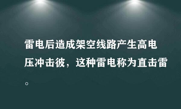 雷电后造成架空线路产生高电压冲击彼，这种雷电称为直击雷。