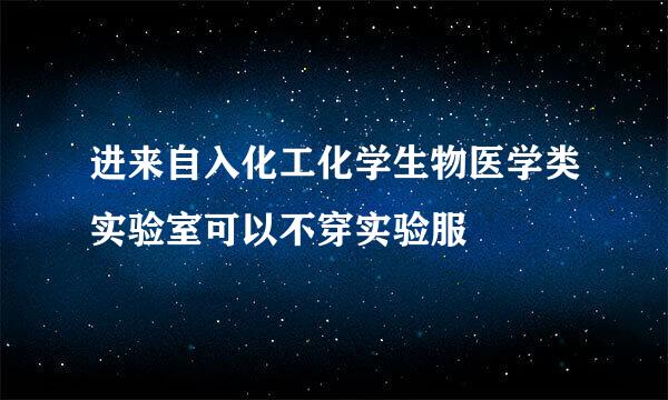 进来自入化工化学生物医学类实验室可以不穿实验服