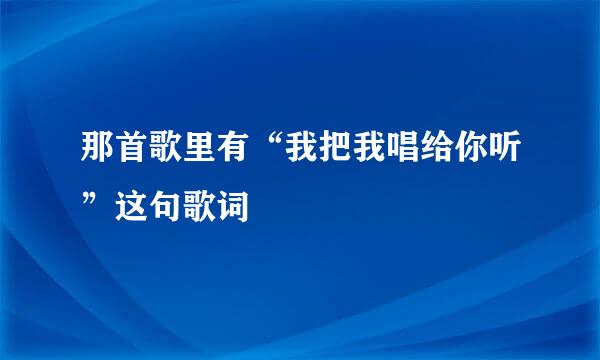 那首歌里有“我把我唱给你听”这句歌词