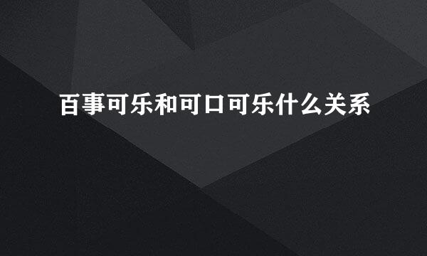 百事可乐和可口可乐什么关系