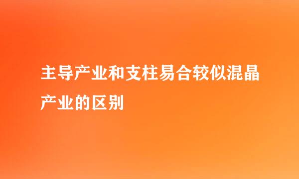 主导产业和支柱易合较似混晶产业的区别