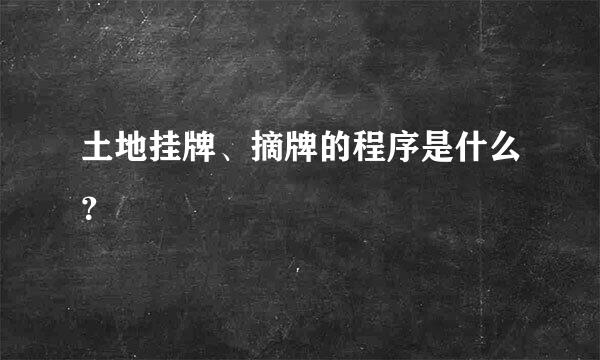 土地挂牌、摘牌的程序是什么？