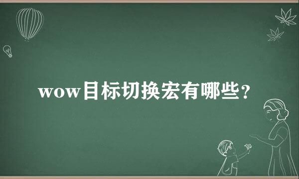 wow目标切换宏有哪些？