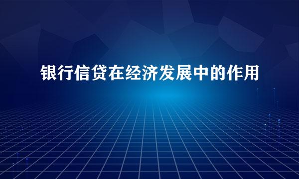 银行信贷在经济发展中的作用