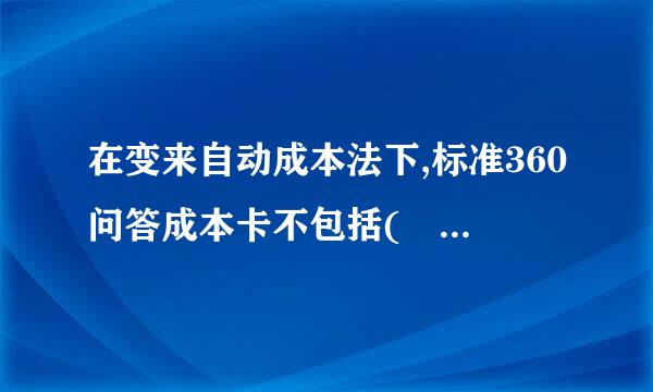 在变来自动成本法下,标准360问答成本卡不包括(    )起极