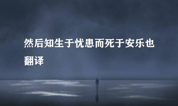 然后知生于忧患而死于安乐也翻译