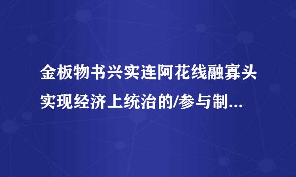 金板物书兴实连阿花线融寡头实现经济上统治的/参与制/是指金融寡头