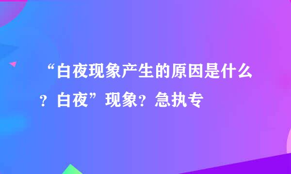 “白夜现象产生的原因是什么？白夜”现象？急执专