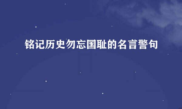 铭记历史勿忘国耻的名言警句