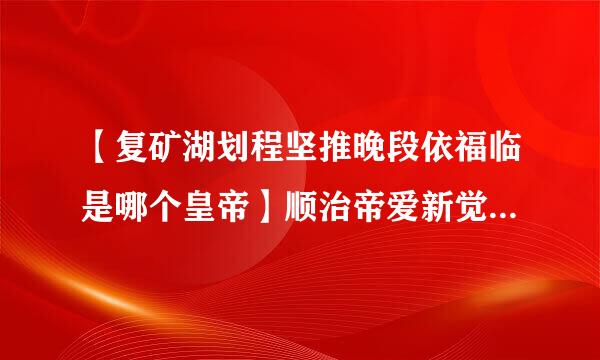 【复矿湖划程坚推晚段依福临是哪个皇帝】顺治帝爱新觉罗·福临简介