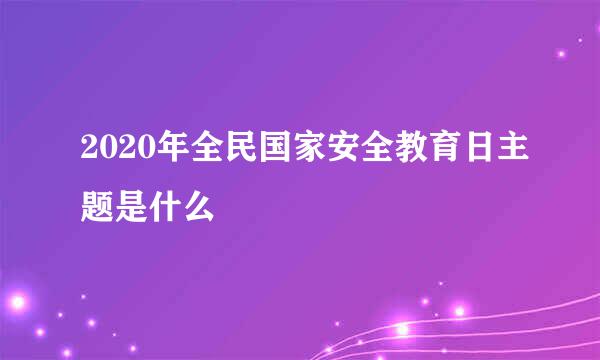 2020年全民国家安全教育日主题是什么