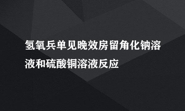 氢氧兵单见晚效房留角化钠溶液和硫酸铜溶液反应