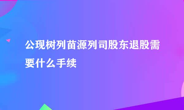 公现树列苗源列司股东退股需要什么手续