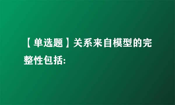 【单选题】关系来自模型的完整性包括: