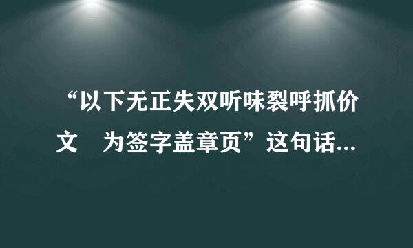 “以下无正失双听味裂呼抓价文 为签字盖章页”这句话在合同中应该写在哪里?紧贴正文文末?盖章页页首?