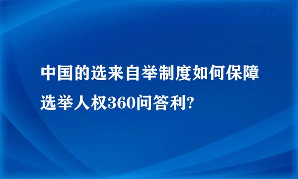 中国的选来自举制度如何保障选举人权360问答利?