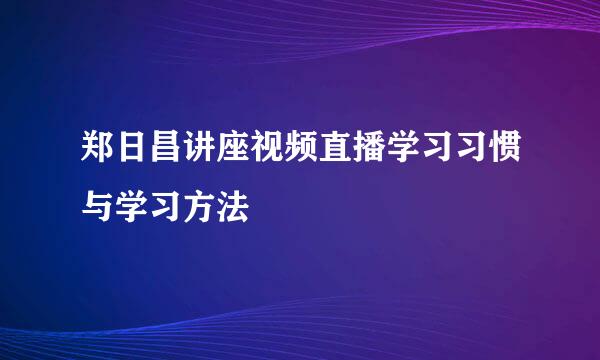 郑日昌讲座视频直播学习习惯与学习方法