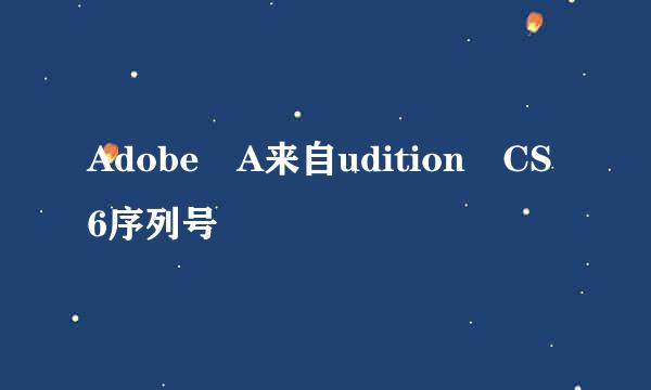 Adobe A来自udition CS6序列号