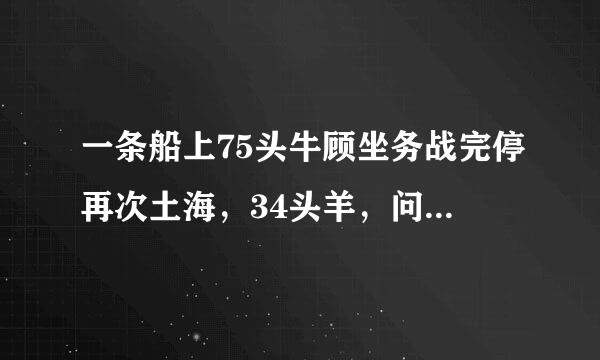 一条船上75头牛顾坐务战完停再次土海，34头羊，问船长几岁？