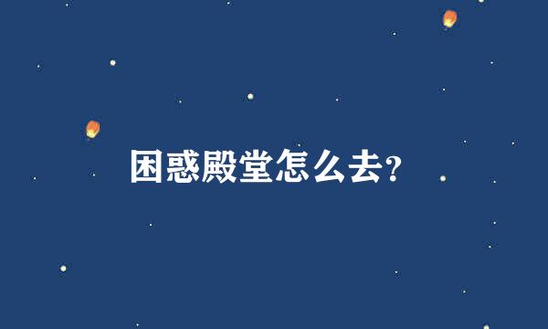 困惑殿堂怎么去？