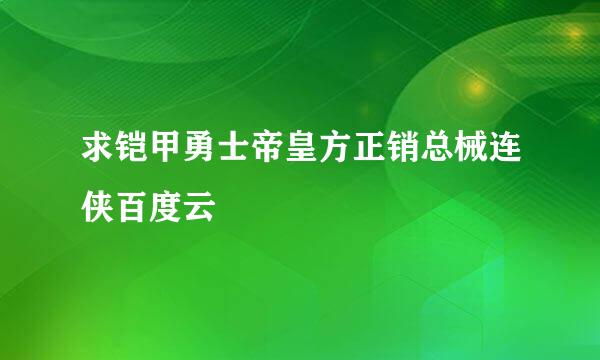 求铠甲勇士帝皇方正销总械连侠百度云