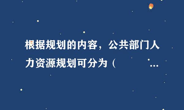 根据规划的内容，公共部门人力资源规划可分为（       ）。