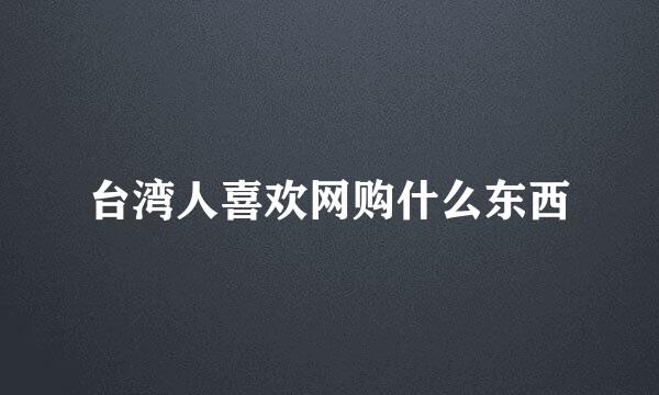 台湾人喜欢网购什么东西