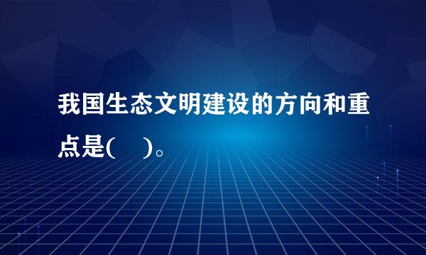 我国生态文明建设的方向和重点是( )。