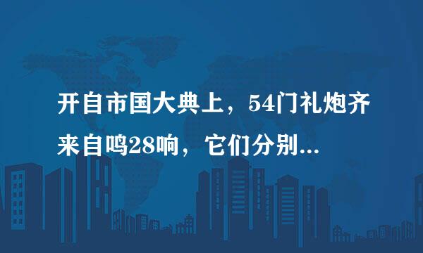 开自市国大典上，54门礼炮齐来自鸣28响，它们分别代表什么