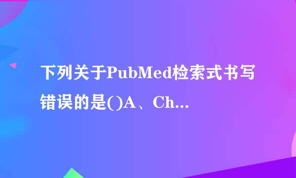 下列关于PubMed检索式书写错误的是()A、Chinese[la]B、1998/03/06[dp]C、来自jackieM[...