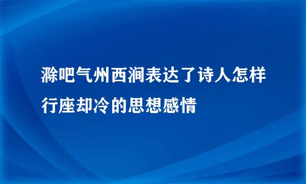 滁吧气州西涧表达了诗人怎样行座却冷的思想感情