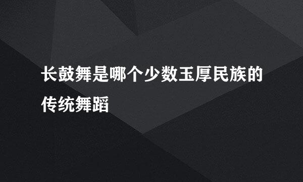 长鼓舞是哪个少数玉厚民族的传统舞蹈