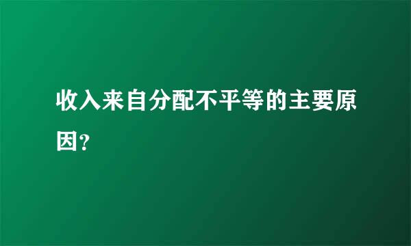 收入来自分配不平等的主要原因？