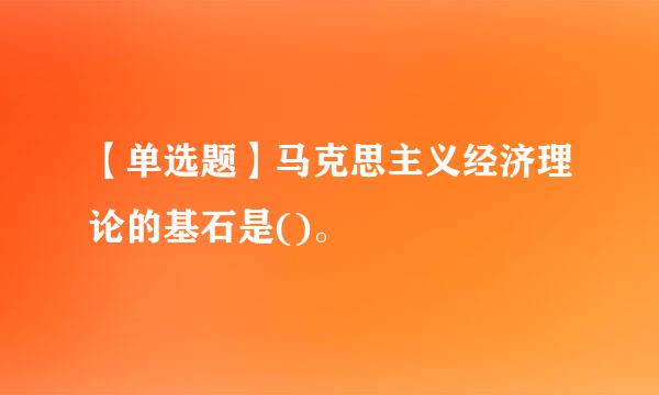 【单选题】马克思主义经济理论的基石是()。