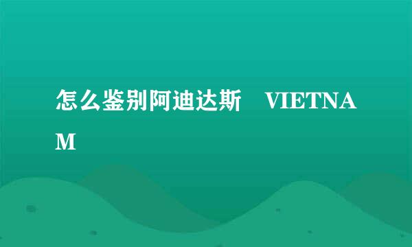 怎么鉴别阿迪达斯 VIETNAM