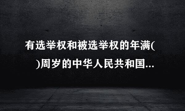 有选举权和被选举权的年满( )周岁的中华人民共和国公民可以被选为中华人民共和国主席、副主席。