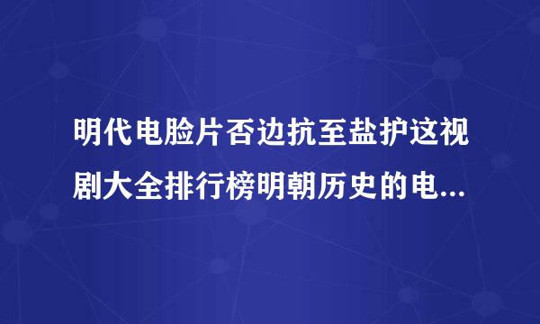 明代电脸片否边抗至盐护这视剧大全排行榜明朝历史的电视剧有哪些