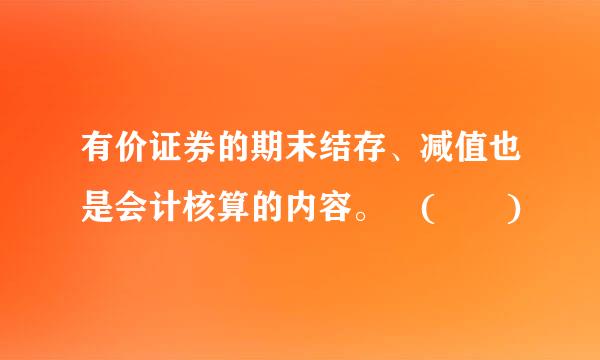 有价证券的期末结存、减值也是会计核算的内容。 (  )