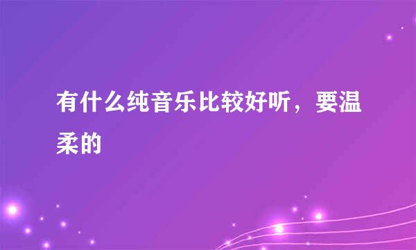 有什么纯音乐比较好听，要温柔的