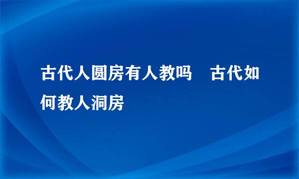 古代人圆房有人教吗 古代如何教人洞房