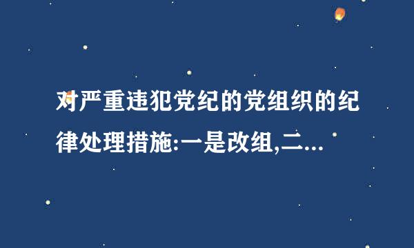 对严重违犯党纪的党组织的纪律处理措施:一是改组,二是解散。(    )