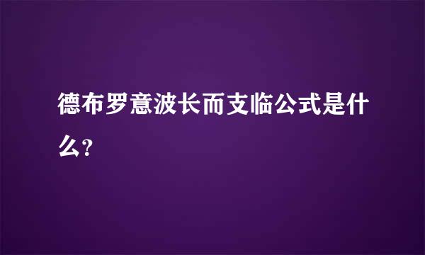 德布罗意波长而支临公式是什么？