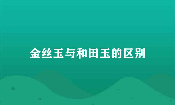 金丝玉与和田玉的区别