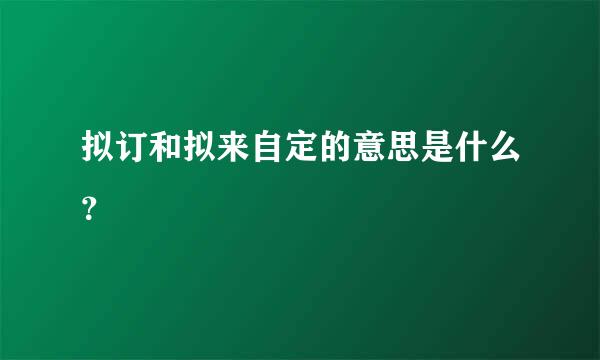 拟订和拟来自定的意思是什么？