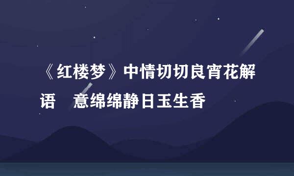 《红楼梦》中情切切良宵花解语 意绵绵静日玉生香